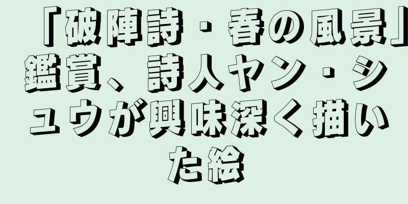 「破陣詩・春の風景」鑑賞、詩人ヤン・シュウが興味深く描いた絵