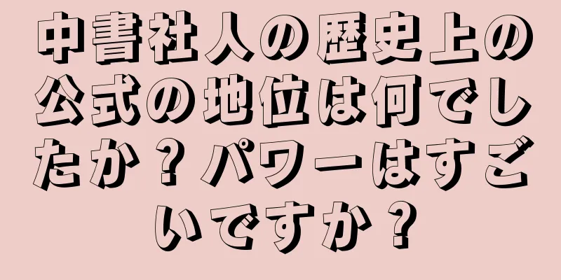 中書社人の歴史上の公式の地位は何でしたか？パワーはすごいですか？