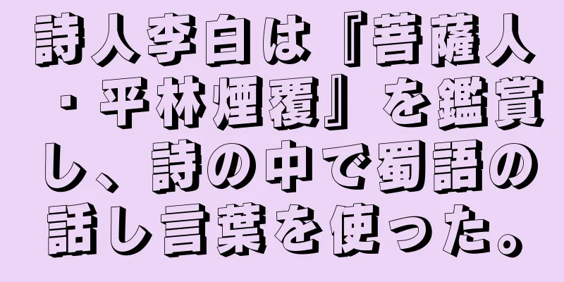 詩人李白は『菩薩人・平林煙覆』を鑑賞し、詩の中で蜀語の話し言葉を使った。