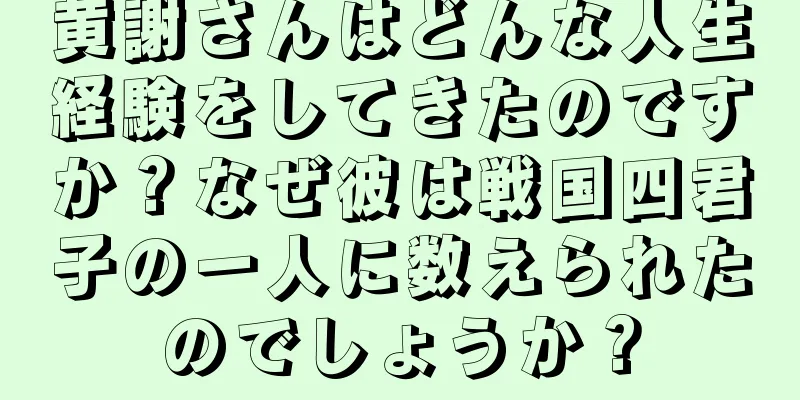 黄謝さんはどんな人生経験をしてきたのですか？なぜ彼は戦国四君子の一人に数えられたのでしょうか？