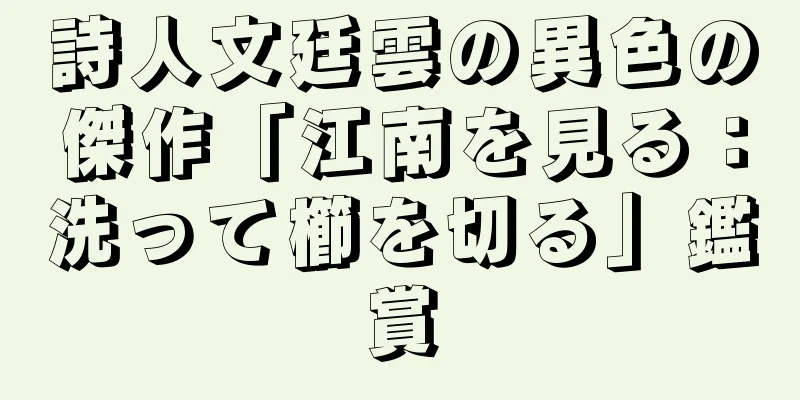 詩人文廷雲の異色の傑作「江南を見る：洗って櫛を切る」鑑賞