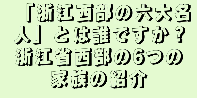 「浙江西部の六大名人」とは誰ですか？浙江省西部の6つの家族の紹介