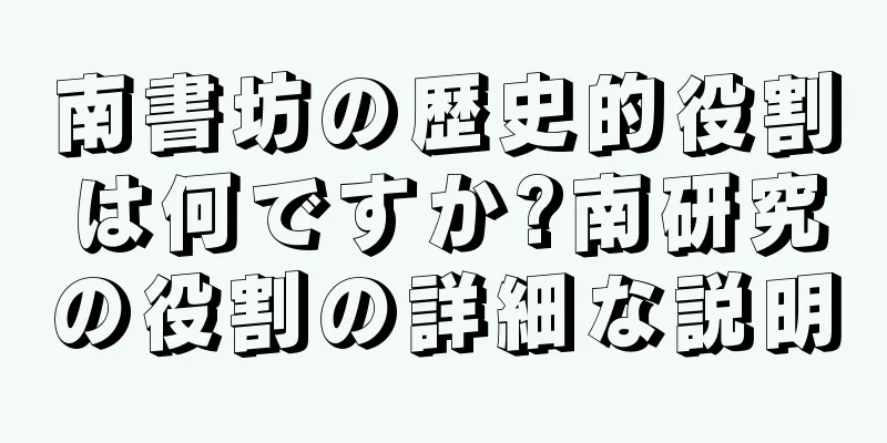南書坊の歴史的役割は何ですか?南研究の役割の詳細な説明