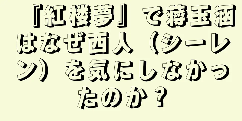 『紅楼夢』で蒋玉涵はなぜ西人（シーレン）を気にしなかったのか？