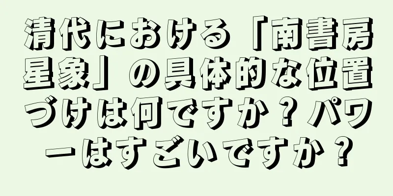 清代における「南書房星象」の具体的な位置づけは何ですか？パワーはすごいですか？