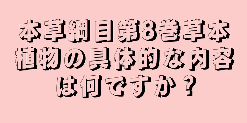 本草綱目第8巻草本植物の具体的な内容は何ですか？