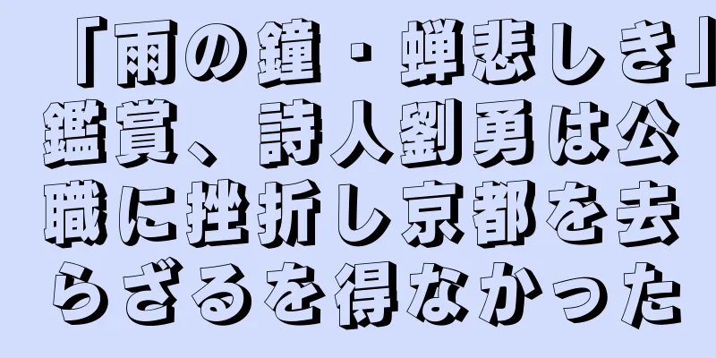 「雨の鐘・蝉悲しき」鑑賞、詩人劉勇は公職に挫折し京都を去らざるを得なかった