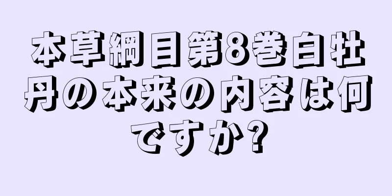 本草綱目第8巻白牡丹の本来の内容は何ですか?