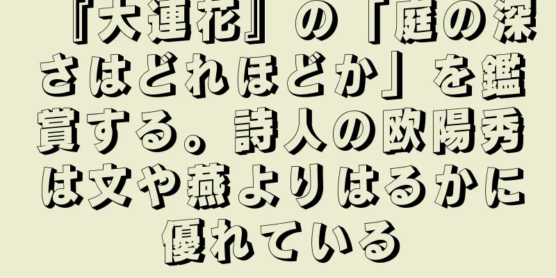 『大連花』の「庭の深さはどれほどか」を鑑賞する。詩人の欧陽秀は文や燕よりはるかに優れている
