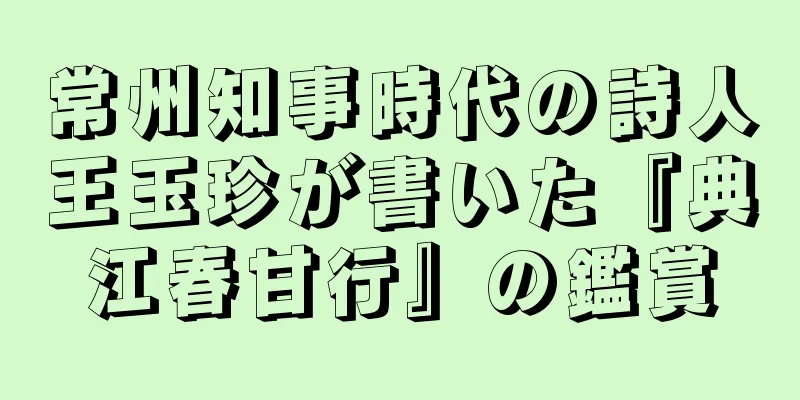 常州知事時代の詩人王玉珍が書いた『典江春甘行』の鑑賞