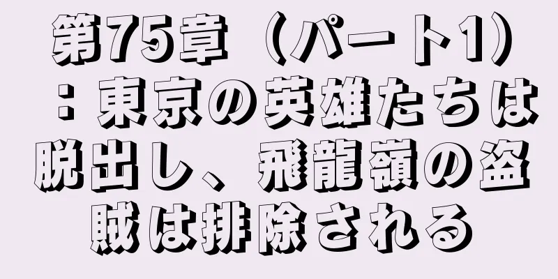 第75章（パート1）：東京の英雄たちは脱出し、飛龍嶺の盗賊は排除される