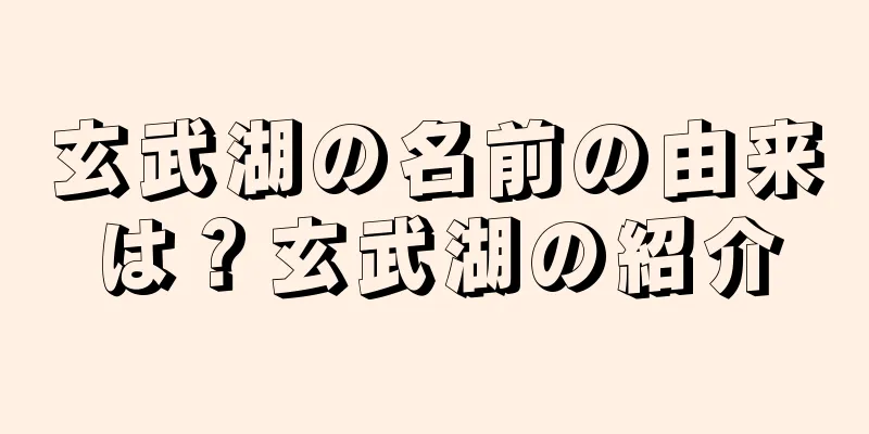 玄武湖の名前の由来は？玄武湖の紹介