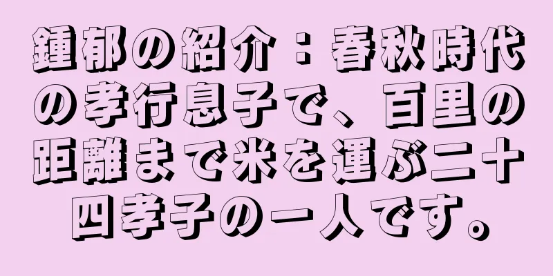 鍾郁の紹介：春秋時代の孝行息子で、百里の距離まで米を運ぶ二十四孝子の一人です。