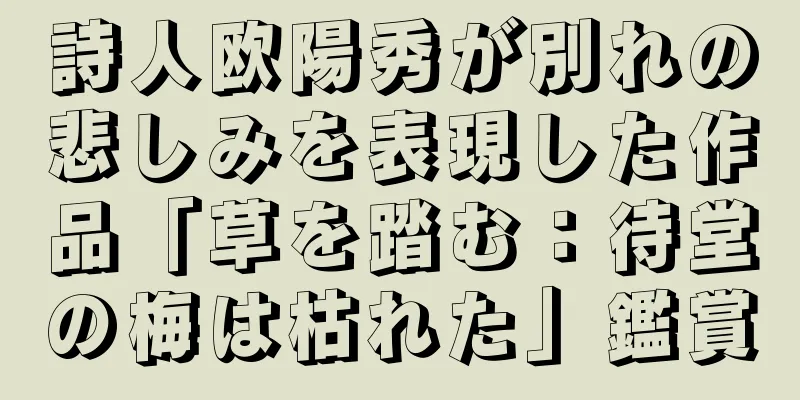 詩人欧陽秀が別れの悲しみを表現した作品「草を踏む：待堂の梅は枯れた」鑑賞