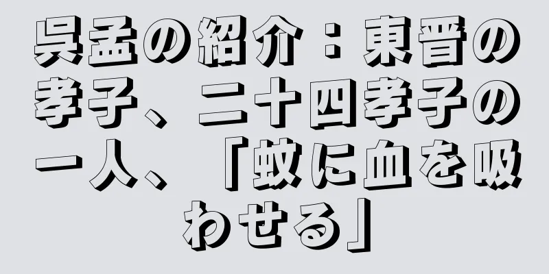 呉孟の紹介：東晋の孝子、二十四孝子の一人、「蚊に血を吸わせる」