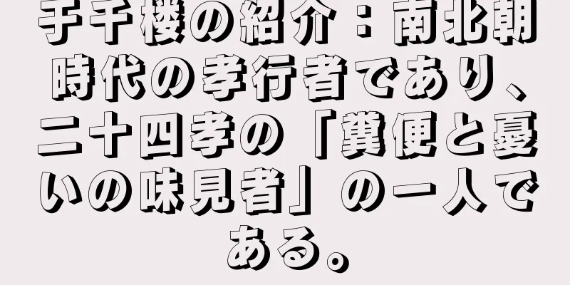 于千楼の紹介：南北朝時代の孝行者であり、二十四孝の「糞便と憂いの味見者」の一人である。