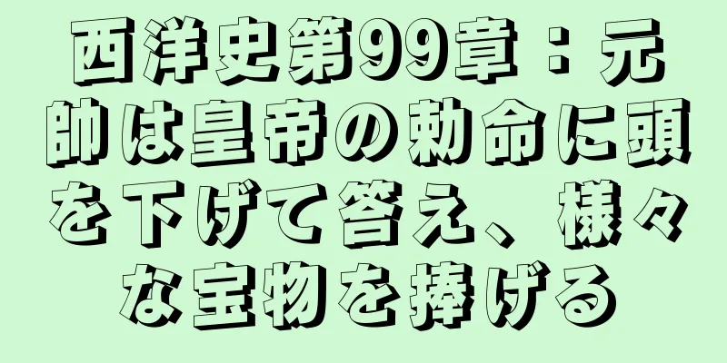 西洋史第99章：元帥は皇帝の勅命に頭を下げて答え、様々な宝物を捧げる