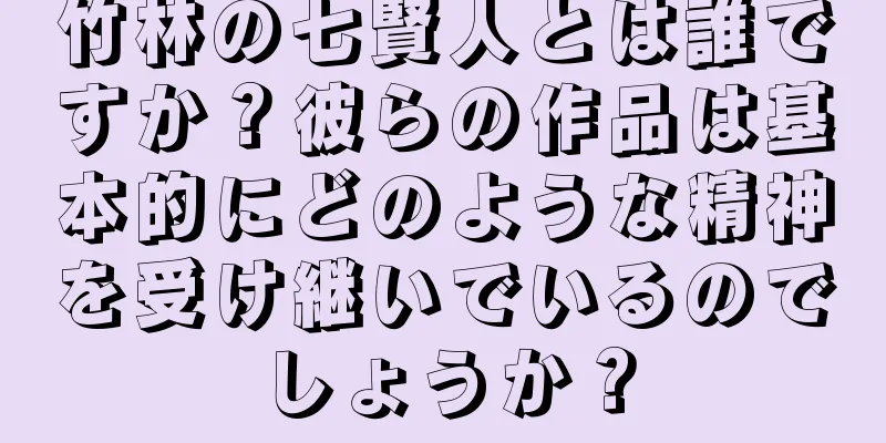 竹林の七賢人とは誰ですか？彼らの作品は基本的にどのような精神を受け継いでいるのでしょうか？