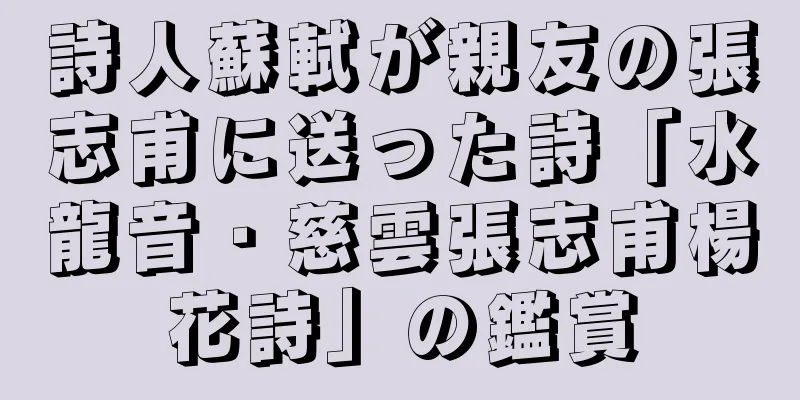 詩人蘇軾が親友の張志甫に送った詩「水龍音・慈雲張志甫楊花詩」の鑑賞