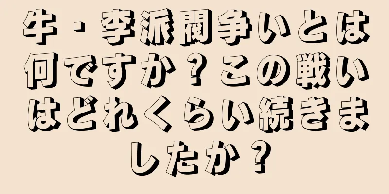 牛・李派閥争いとは何ですか？この戦いはどれくらい続きましたか？