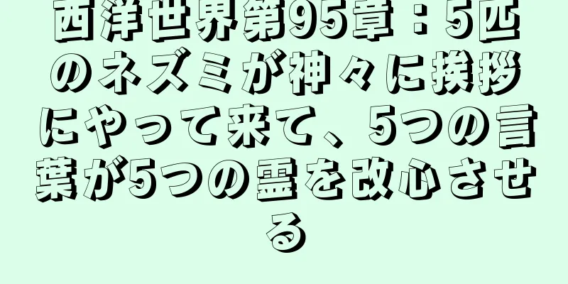 西洋世界第95章：5匹のネズミが神々に挨拶にやって来て、5つの言葉が5つの霊を改心させる