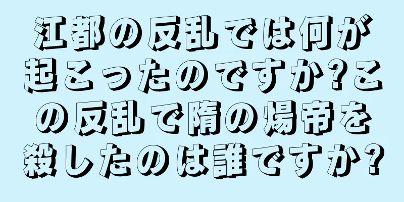 江都の反乱では何が起こったのですか?この反乱で隋の煬帝を殺したのは誰ですか?