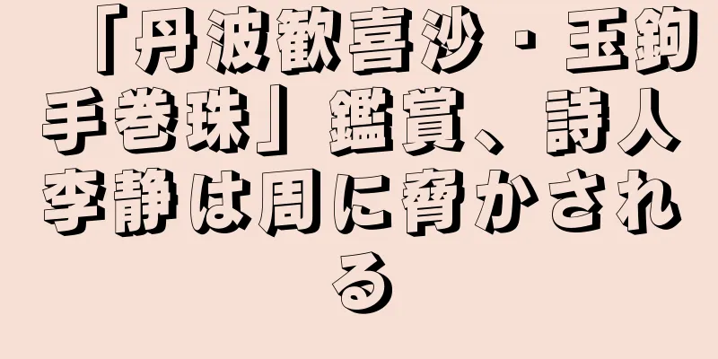 「丹波歓喜沙・玉鉤手巻珠」鑑賞、詩人李静は周に脅かされる