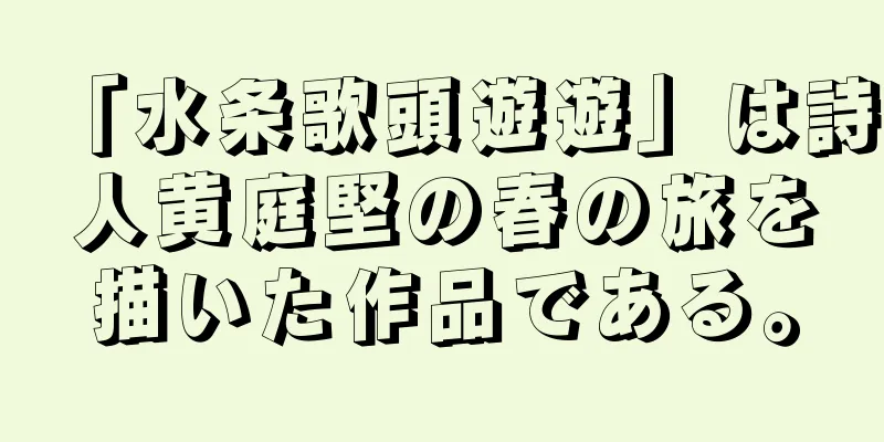 「水条歌頭遊遊」は詩人黄庭堅の春の旅を描いた作品である。
