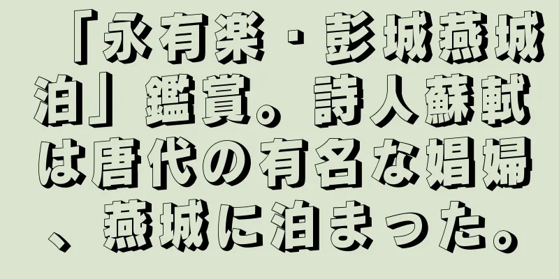 「永有楽・彭城燕城泊」鑑賞。詩人蘇軾は唐代の有名な娼婦、燕城に泊まった。