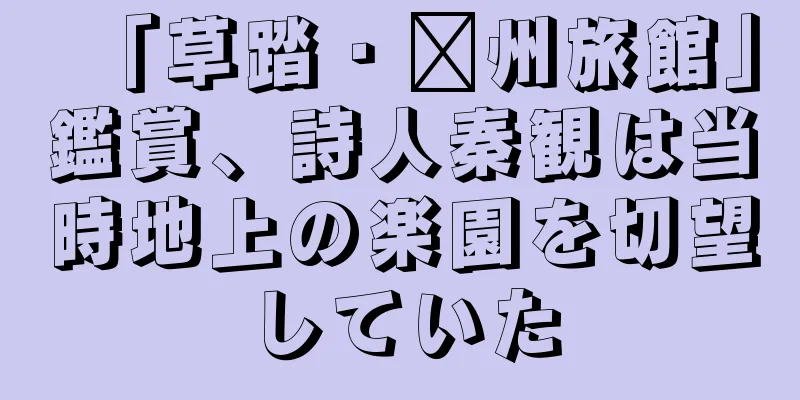 「草踏・郴州旅館」鑑賞、詩人秦観は当時地上の楽園を切望していた