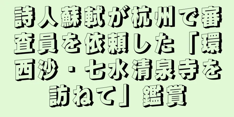 詩人蘇軾が杭州で審査員を依頼した「環西沙・七水清泉寺を訪ねて」鑑賞