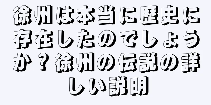 徐州は本当に歴史に存在したのでしょうか？徐州の伝説の詳しい説明