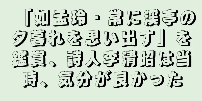 「如孟玲・常に渓亭の夕暮れを思い出す」を鑑賞、詩人李清昭は当時、気分が良かった