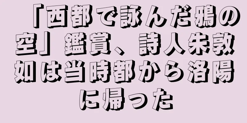 「西都で詠んだ鴉の空」鑑賞、詩人朱敦如は当時都から洛陽に帰った