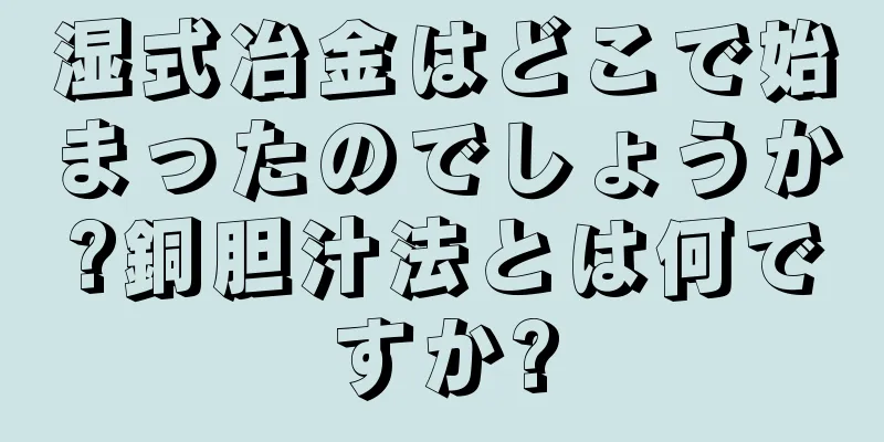 湿式冶金はどこで始まったのでしょうか?銅胆汁法とは何ですか?