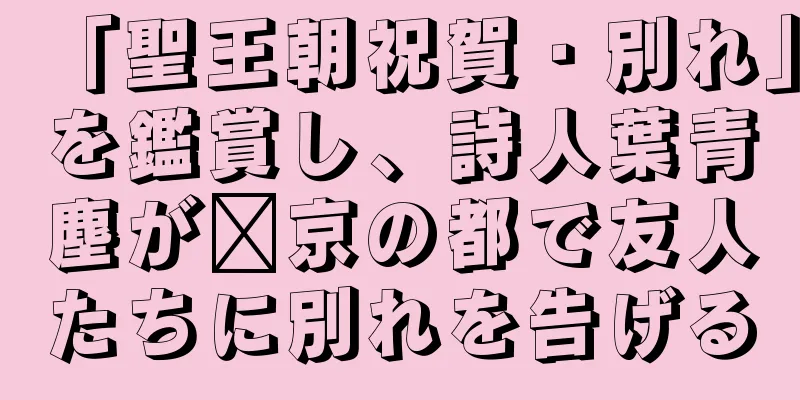 「聖王朝祝賀・別れ」を鑑賞し、詩人葉青塵が汴京の都で友人たちに別れを告げる