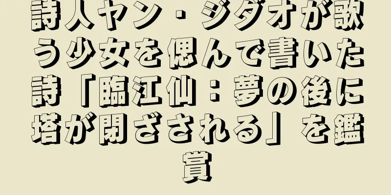 詩人ヤン・ジダオが歌う少女を偲んで書いた詩「臨江仙：夢の後に塔が閉ざされる」を鑑賞