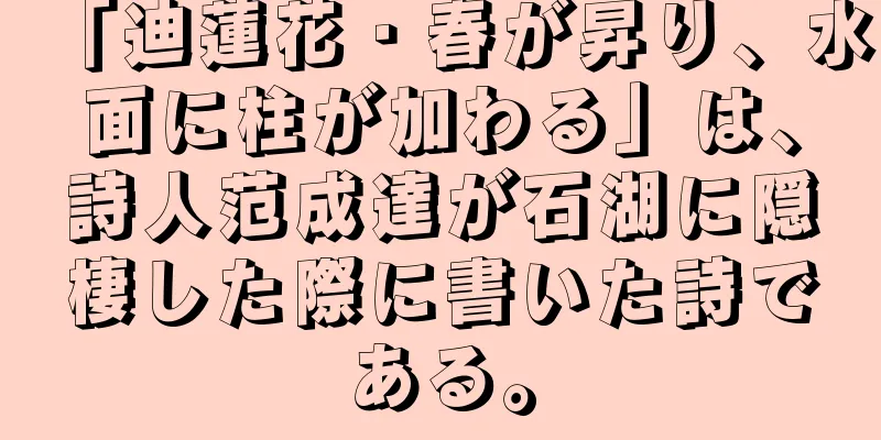 「迪蓮花・春が昇り、水面に柱が加わる」は、詩人范成達が石湖に隠棲した際に書いた詩である。