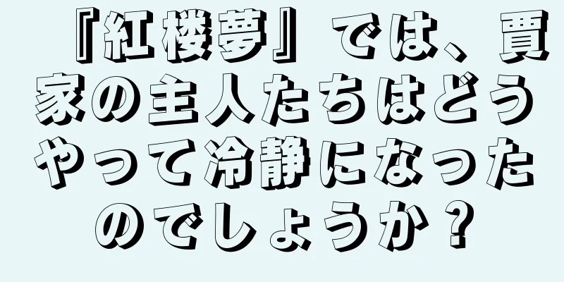 『紅楼夢』では、賈家の主人たちはどうやって冷静になったのでしょうか？