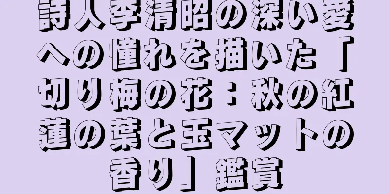 詩人李清昭の深い愛への憧れを描いた「切り梅の花：秋の紅蓮の葉と玉マットの香り」鑑賞