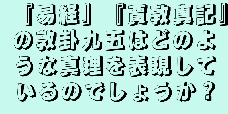 『易経』『賈敦真記』の敦卦九五はどのような真理を表現しているのでしょうか？