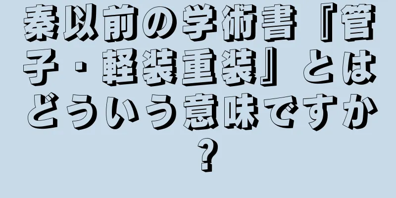 秦以前の学術書『管子・軽装重装』とはどういう意味ですか？