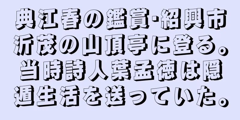 典江春の鑑賞·紹興市沂茂の山頂亭に登る。当時詩人葉孟徳は隠遁生活を送っていた。
