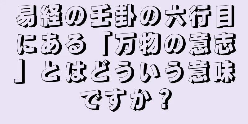 易経の壬卦の六行目にある「万物の意志」とはどういう意味ですか？