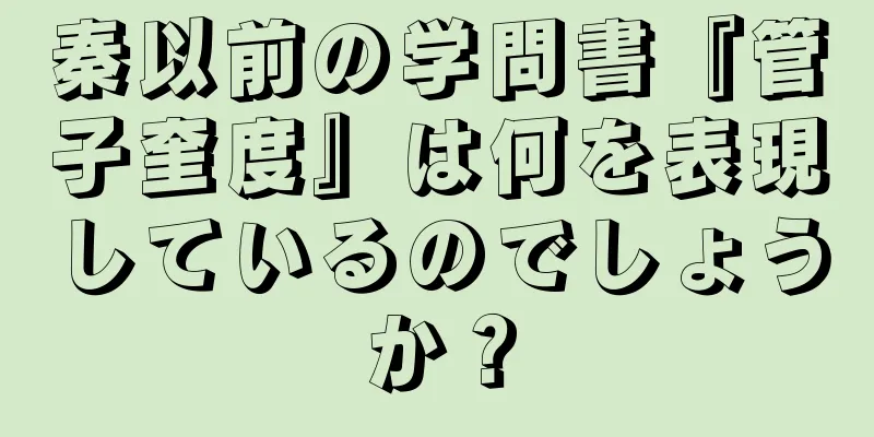 秦以前の学問書『管子奎度』は何を表現しているのでしょうか？