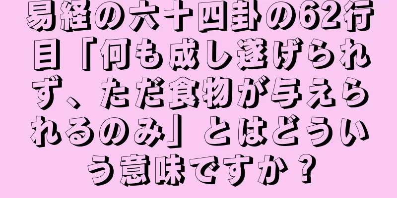 易経の六十四卦の62行目「何も成し遂げられず、ただ食物が与えられるのみ」とはどういう意味ですか？