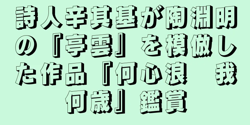 詩人辛其基が陶淵明の『亭雲』を模倣した作品『何心浪　我何歳』鑑賞