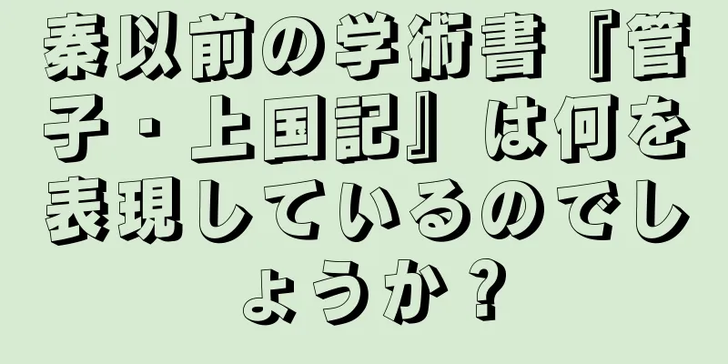 秦以前の学術書『管子・上国記』は何を表現しているのでしょうか？