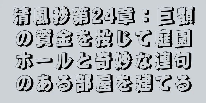 清風抄第24章：巨額の資金を投じて庭園ホールと奇妙な連句のある部屋を建てる