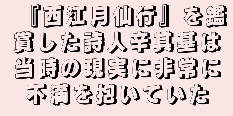 『西江月仙行』を鑑賞した詩人辛其基は当時の現実に非常に不満を抱いていた